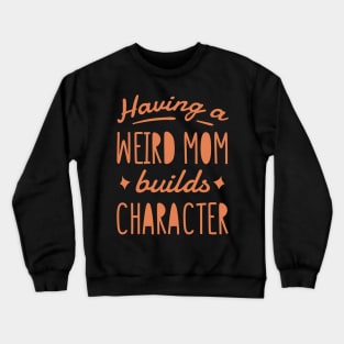 Having a weird mom builds character. Crewneck Sweatshirt